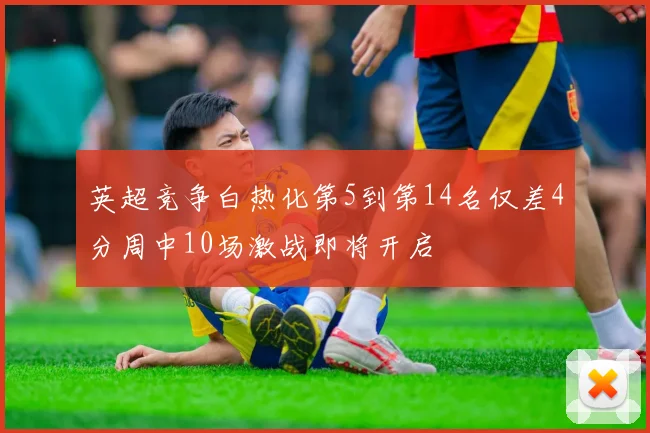 英超竞争白热化第5到第14名仅差4分周中10场激战即将开启