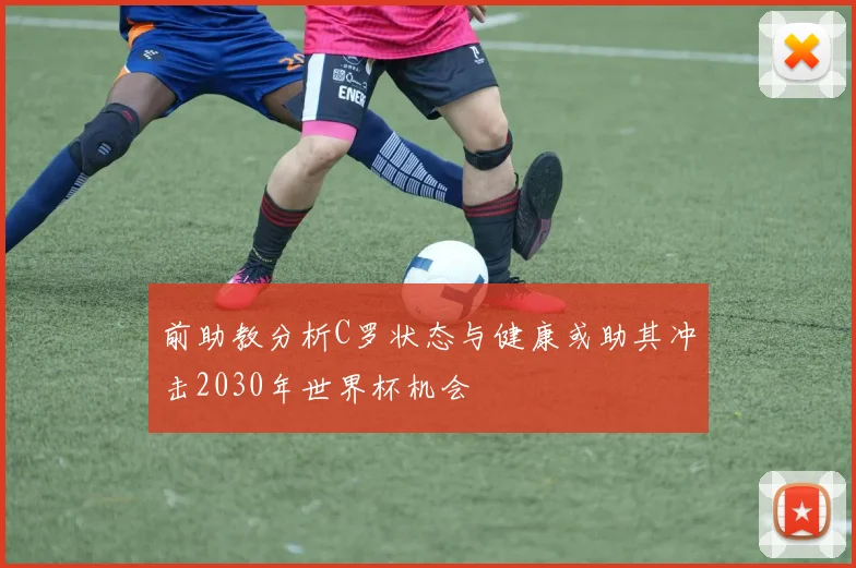 前助教分析C罗状态与健康或助其冲击2030年世界杯机会