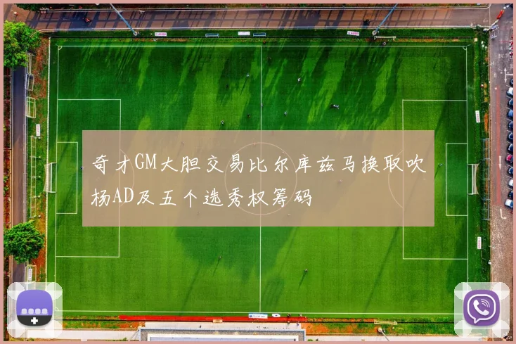 奇才GM大胆交易比尔库兹马换取吹杨AD及五个选秀权筹码