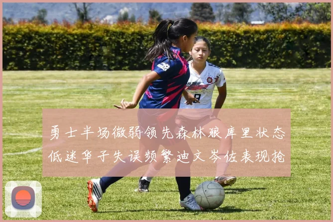 勇士半场微弱领先森林狼库里状态低迷华子失误频繁迪文岑佐表现抢眼