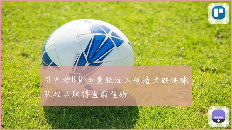 贝巴称B费为曼联注入创造力缺他球队难以取得当前佳绩