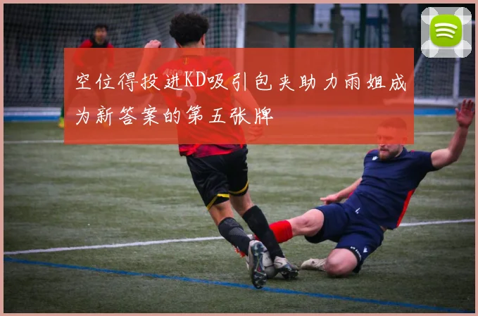 空位得投进KD吸引包夹助力雨姐成为新答案的第五张牌
