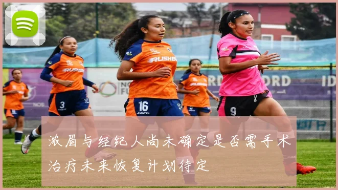 浓眉与经纪人尚未确定是否需手术治疗未来恢复计划待定