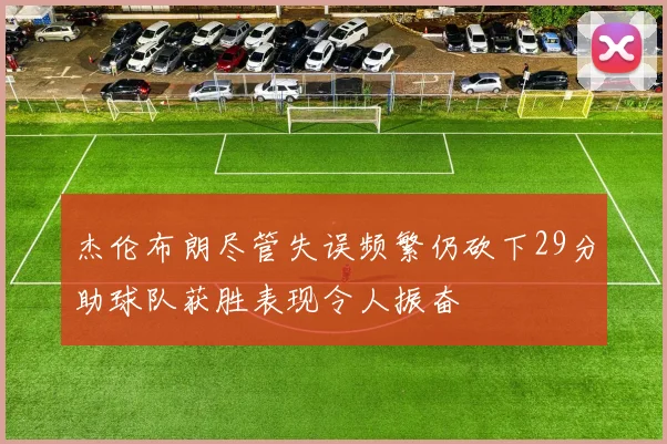 杰伦布朗尽管失误频繁仍砍下29分助球队获胜表现令人振奋