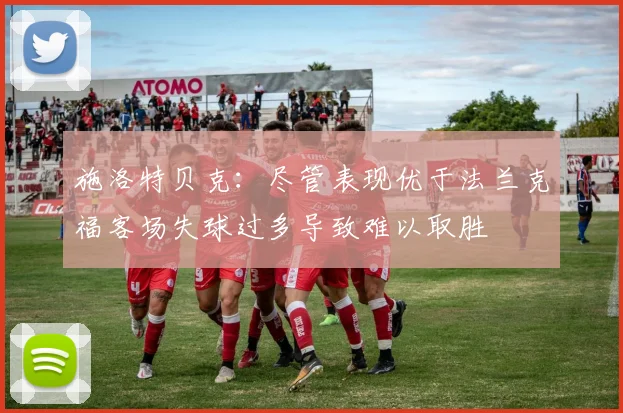 施洛特贝克：尽管表现优于法兰克福客场失球过多导致难以取胜