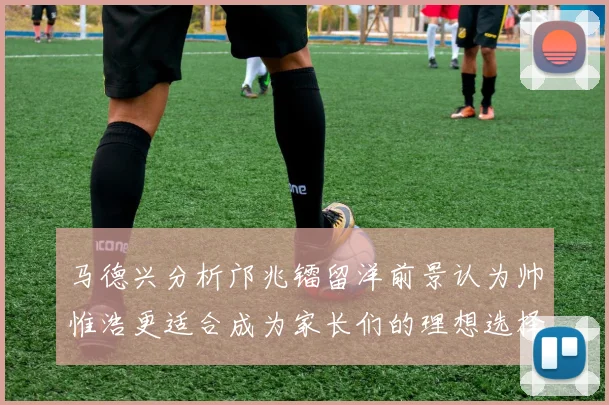 马德兴分析邝兆镭留洋前景认为帅惟浩更适合成为家长们的理想选择