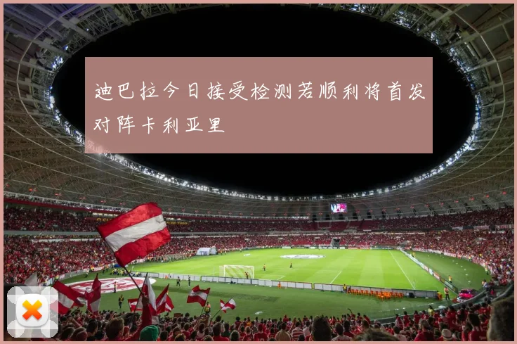 迪巴拉今日接受检测若顺利将首发对阵卡利亚里