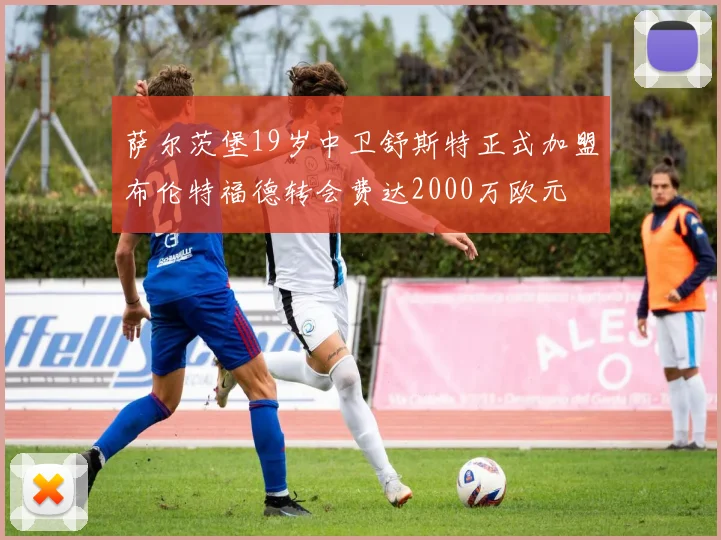 萨尔茨堡19岁中卫舒斯特正式加盟布伦特福德转会费达2000万欧元